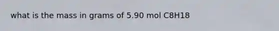 what is the mass in grams of 5.90 mol C8H18