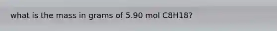 what is the mass in grams of 5.90 mol C8H18?