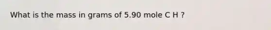 What is the mass in grams of 5.90 mole C H ?