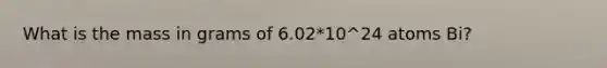 What is the mass in grams of 6.02*10^24 atoms Bi?