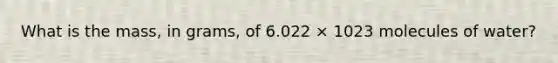 What is the mass, in grams, of 6.022 × 1023 molecules of water?