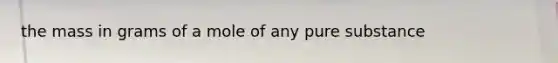 the mass in grams of a mole of any pure substance