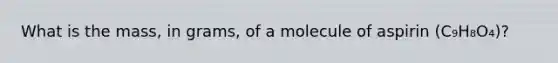 What is the mass, in grams, of a molecule of aspirin (C₉H₈O₄)?