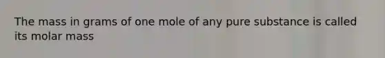 The mass in grams of one mole of any pure substance is called its molar mass