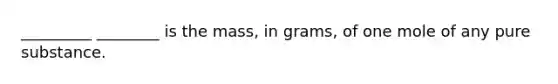 _________ ________ is the mass, in grams, of one mole of any pure substance.