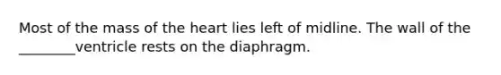 Most of the mass of the heart lies left of midline. The wall of the ________ventricle rests on the diaphragm.