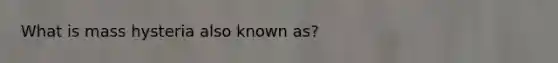What is mass hysteria also known as?