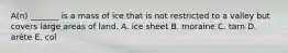 A(n) _______ is a mass of ice that is not restricted to a valley but covers large areas of land. A. ice sheet B. moraine C. tarn D. arête E. col