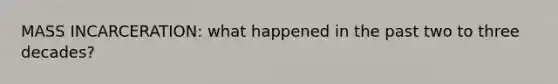 MASS INCARCERATION: what happened in the past two to three decades?