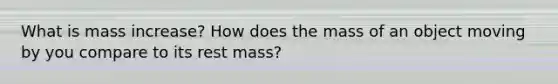 What is mass increase? How does the mass of an object moving by you compare to its rest mass?