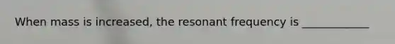 When mass is increased, the resonant frequency is ____________