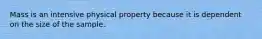 Mass is an intensive physical property because it is dependent on the size of the sample.