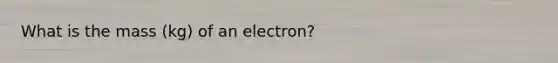 What is the mass (kg) of an electron?