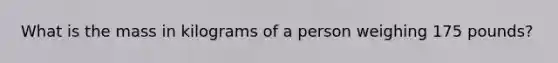 What is the mass in kilograms of a person weighing 175 pounds?