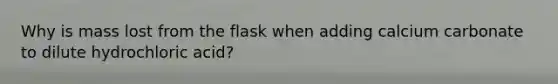 Why is mass lost from the flask when adding calcium carbonate to dilute hydrochloric acid?