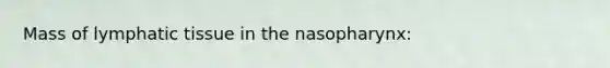 Mass of lymphatic tissue in the nasopharynx: