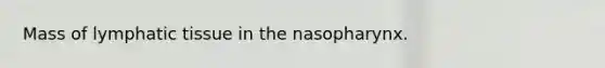 Mass of lymphatic tissue in the nasopharynx.