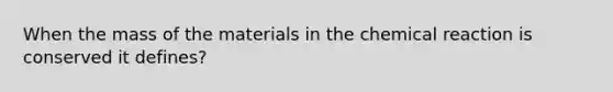 When the mass of the materials in the chemical reaction is conserved it defines?