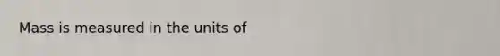 Mass is measured in the units of