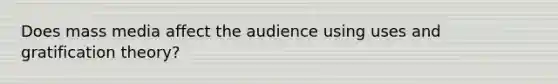 Does mass media affect the audience using uses and gratification theory?