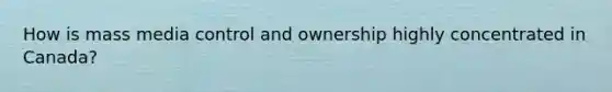 How is mass media control and ownership highly concentrated in Canada?