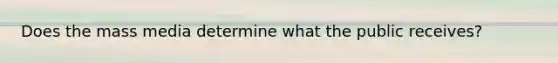 Does the mass media determine what the public receives?