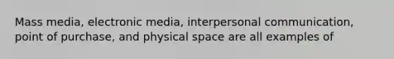 Mass media, electronic media, interpersonal communication, point of purchase, and physical space are all examples of