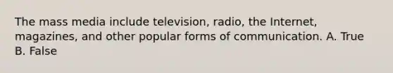 The mass media include television, radio, the Internet, magazines, and other popular forms of communication. A. True B. False