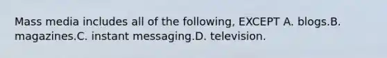 Mass media includes all of the following, EXCEPT A. blogs.B. magazines.C. instant messaging.D. television.