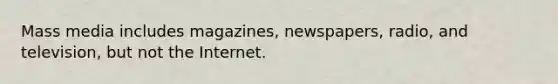 Mass media includes magazines, newspapers, radio, and television, but not the Internet.