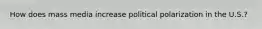 How does mass media increase political polarization in the U.S.?