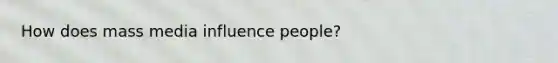 How does mass media influence people?