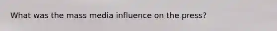 What was the mass media influence on the press?