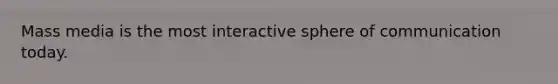 Mass media is the most interactive sphere of communication today.
