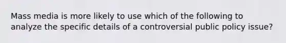 Mass media is more likely to use which of the following to analyze the specific details of a controversial public policy issue?