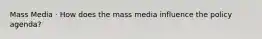 Mass Media · How does the mass media influence the policy agenda?