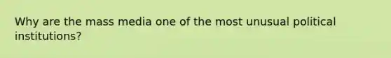 Why are the mass media one of the most unusual political institutions?