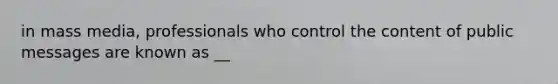 in mass media, professionals who control the content of public messages are known as __