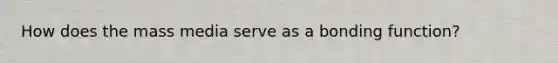 How does the mass media serve as a bonding function?