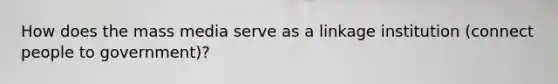 How does the mass media serve as a linkage institution (connect people to government)?