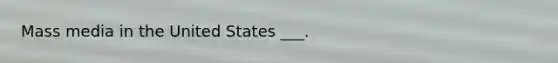 Mass media in the United States ___.