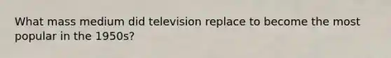 What mass medium did television replace to become the most popular in the 1950s?