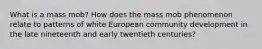 What is a mass mob? How does the mass mob phenomenon relate to patterns of white European community development in the late nineteenth and early twentieth centuries?