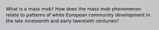 What is a mass mob? How does the mass mob phenomenon relate to patterns of white European community development in the late nineteenth and early twentieth centuries?