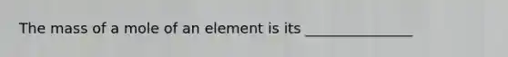 The mass of a mole of an element is its _______________