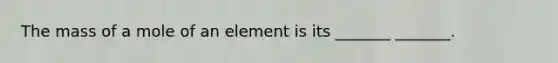 The mass of a mole of an element is its _______ _______.