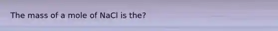 The mass of a mole of NaCl is the?