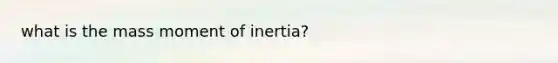 what is the mass moment of inertia?