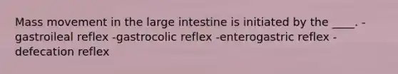 Mass movement in the <a href='https://www.questionai.com/knowledge/kGQjby07OK-large-intestine' class='anchor-knowledge'>large intestine</a> is initiated by the ____. -gastroileal reflex -gastrocolic reflex -enterogastric reflex -defecation reflex