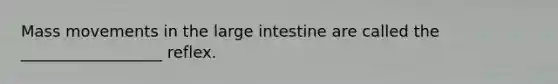 Mass movements in the large intestine are called the __________________ reflex.